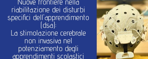 Nuove frontiere nella riabilitazione dei disturbi specifici dell'apprendimento (dsa): La stimolazione cerebrale non invasiva nel potenziamento degli apprendimenti scolastici